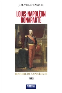 Jacques-Melchior Villefranche - Louis-Napoléon Bonaparte - Histoire de Napoléon III Tome 1.