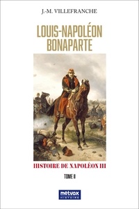 Jacques-Melchior Villefranche - Louis-Napoléon Bonaparte - Histoire de Napoléon III Tome 2.