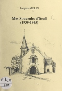 Jacques Melin et Lucie Adam - Mes souvenirs d'Iteuil (1939-1945).