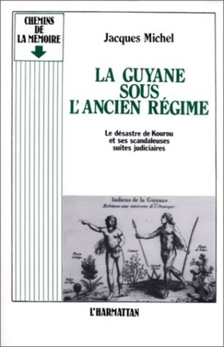 Jacques Michel - La Guyane sous l'Ancien Régime - Le désastre de Kourou et ses scandaleuses suites judiciaires.