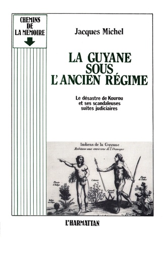 La Guyane sous l'Ancien Régime. Le désastre de Kourou et ses scandaleuses suites judiciaires