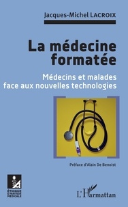 Jacques-Michel Lacroix - La médecine formatée - Médecins et malades face aux nouvelles technologies.
