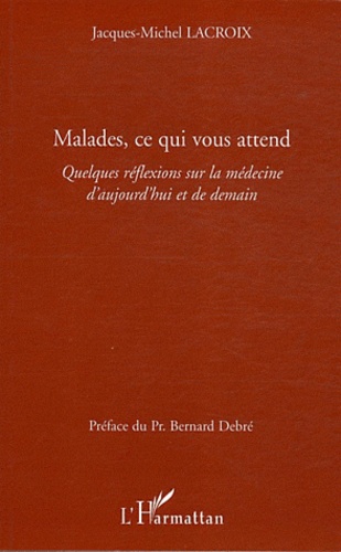 Jacques-Michel Lacroix - Malades, ce qui vous attend - Quelques réflexions sur la médecine d'aujourd'hui et de demain.