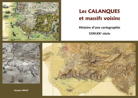 Jacques Mille - Les calanques et massifs voisins - Histoire d'une cartographie (1290 - XXe siècle).