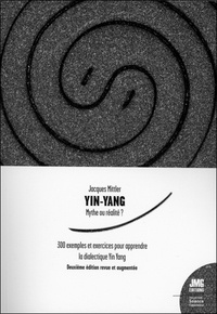 Jacques Mittler - Yin Yang, mythe ou réalité ? - 300 exemples et exercices pour apprendre la dialectique pratique Yin-Yang.