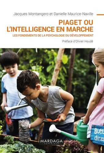 Jacques Montangero et Danielle Maurice-Naville - Piaget ou l'intelligence en marche - Les fondements de la psychologie du développement.