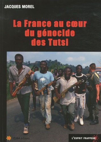 Jacques Morel - La France au coeur du génocide des Tutsi.