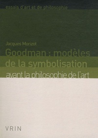 Jacques Morizot - Goodman : modèles de la symbolisation avant la philosophie de l'art.