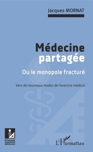 Jacques Mornat - Médecine partagée ou le monopole fracturé - Vers de nouveaux modes de l'exercice médical.