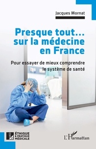 Jacques Mornat - Presque tout... sur la médecine en France - Pour essayer de mieux comprendre le système de santé.