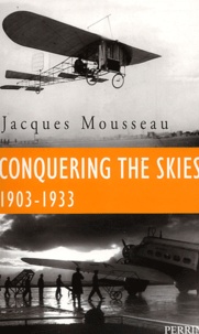 Jacques Mousseau - Conquering the Skies 1903-1933.