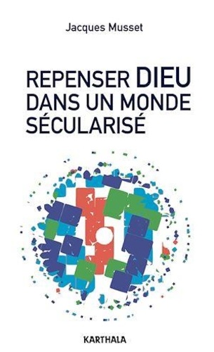 Jacques Musset - Repenser Dieu dans un monde sécularisé.