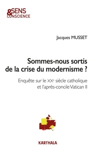 Jacques Musset - Sommes-nous sortis de la crise du modernisme ? - Enquête sur le XXe siècle catholique et l'après-concile Vatican II.