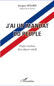 Jacques Myard - J'ai un mandat du peuple - Propos insolents d'un député rebelle.