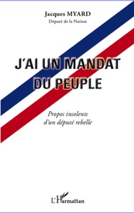 Jacques Myard - J'ai un mandat du peuple - Propos insolents d'un député rebelle.