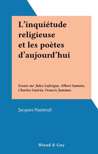L'inquiétude religieuse et les poètes d'aujourd'hui. Essais sur Jules Laforgue, Albert Samain, Charles Guérin, Francis Jammes