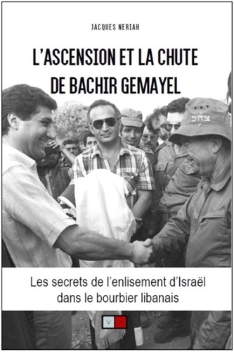 L'ascension et la chute de Bachir Gemayel. Les secrets de l'enlisement d'Israël dans le bourbier libanais