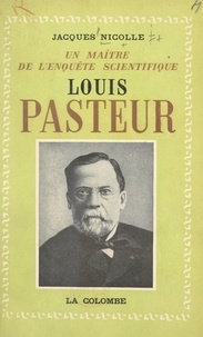 Jacques Nicolle et Pierre Lépine - Louis Pasteur, un maître de l'enquête scientifique.