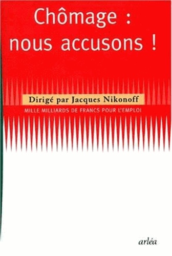 Jacques Nikonoff - Chomage : Nous Accusons ! Mille Milliards De Francs Pour L'Emploi.
