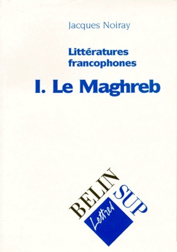 Jacques Noiray - Litteratures Francophones. Tome 1,  Le Maghreb.