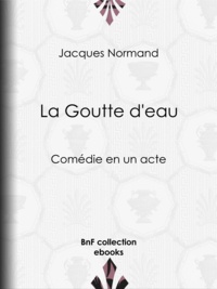 Jacques Normand - La Goutte d'eau - Comédie en un acte.