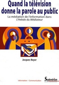 Jacques Noyer - Quand la télévision donne la parole au public - La médiation de l'information dans l'Hebdo du Médiateur.