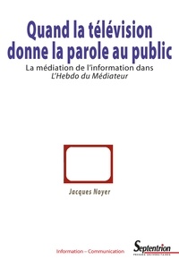 Jacques Noyer - Quand la télévision donne la parole au public - La médiation de l'information dans l'Hebdo du Médiateur.