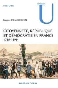 Jacques-Olivier Boudon - Citoyenneté, République et Démocratie en France - 1789-1899.