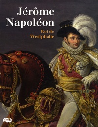 Jacques-Olivier Boudon et Christophe Beyeler - Jérôme Napoléon - Roi de Westphalie.