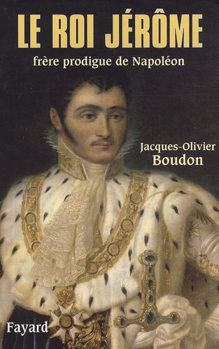Le roi Jérôme. Frère prodigue de Napoléon (1784-1860)
