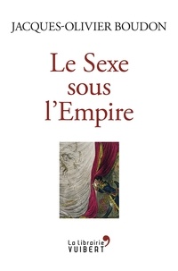 Jacques-Olivier Boudon - Le Sexe sous l'Empire.