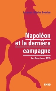 Jacques-Olivier Boudon - Napoléon et la dernière campagne - Les Cent-Jours 1815.