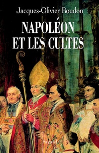 Jacques-Olivier Boudon - Napoléon et les cultes - Les religions en Europe à l'aube du XIXe siècle (1800-1815).