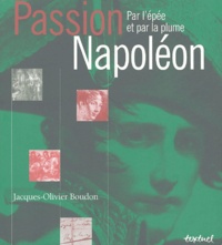 Jacques-Olivier Boudon - Passion Napoléon - Par l'épée et par la plume.