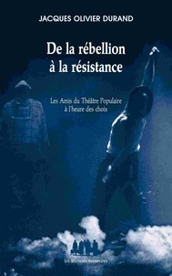 Jacques-Olivier Durand - De la rébellion à la résistance - Les Amis du Théâtre Populaire à l'heure des choix.