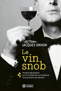 Jacques Orhon - Le vin snob - Propos décapants sur un milieu qui a tendance à se prendre au sérieux.