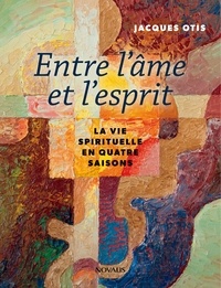 Jacques Otis - Entre l'ame et l'esprit. la vie spirituelle en quatre saisons.