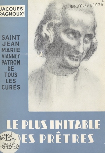 Jacques Pagnoux et Henri Mazerat - Le plus imitable des prêtres : Saint Jean-Marie Vianney - Patron de tous les curés.