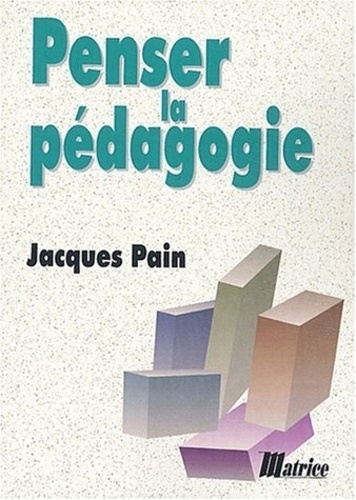 Jacques Pain - Penser la pédagogie.