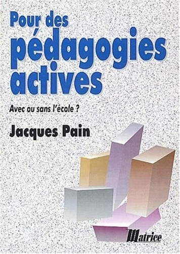 Jacques Pain - Pour des pédagogies actives - Avec ou sans l'école ?.