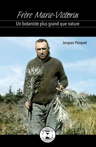 Jacques Pasquet - Frere marie-victorin : un botaniste plus grand que nature.