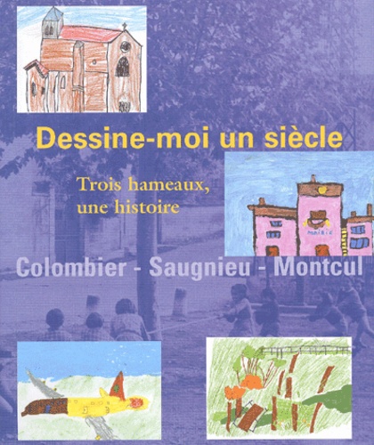 Jacques Paté et  Collectif - Dessine-Moi Un Siecle. Trois Hameaux, Une Histoire : Colombier-Saugnieu-Montcul.