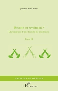 Jacques-Paul Borel - Chroniques d'une faculté de médecine - Tome 3, Révolte ou révolution ?.