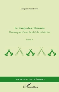 Jacques-Paul Borel - Chroniques d'une faculté de médecine - Tome 5, Le temps des réformes.