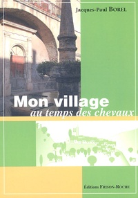 Jacques-Paul Borel - Mon village au temps des chevaux.