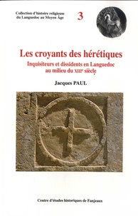 Jacques Paul - Les croyants des hérétiques - Inquisiteurs et dissidents en Languedoc au milieu du XIIIe siècle.