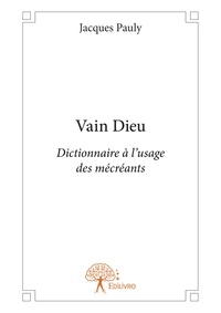 Jacques Pauly - Vain dieu - Dictionnaire à l'usage des mécréants.