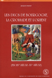 Jacques Paviot - Les ducs de Bourgogne, la croisade et l'Orient (fin XIVe siècle-XVe siècle).