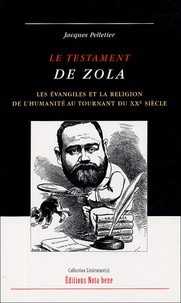 Jacques Pelletier - Le testament de Zola - Les Evangiles et la religion de l'humanité au tournant du XXe siècle.