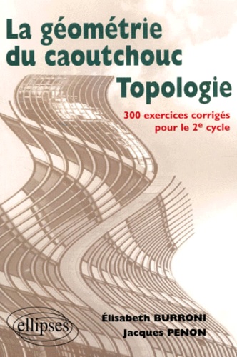 Jacques Penon et Elisabeth Burroni - La géométrie du caoutchouc, topologie - 300 exercices corrigés pour le 2ème cycle.
